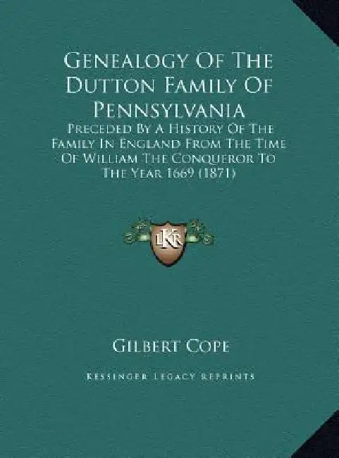 Genealogy Of The Dutton Family Of Pennsylvania: Preceded By A History Of The Family In England From The Time Of William The Conqueror To The Year 1669 by Gilbert Cope