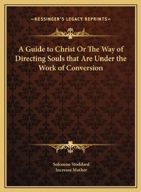 A Guide to Christ Or The Way of Directing Souls that Are Under the Work of Conversion by Solomon Stoddard, Increase Mather