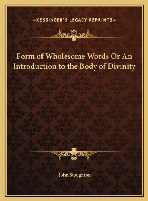 Form of Wholesome Words Or An Introduction to the Body of Divinity by John Stoughton