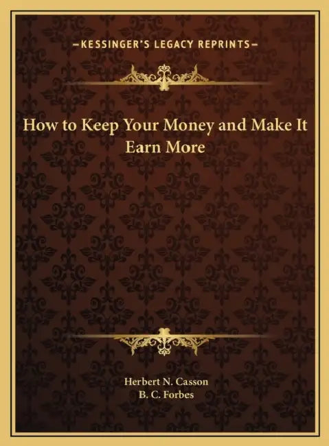 How to Keep Your Money and Make It Earn More by Herbert N. Casson, B. C. Forbes
