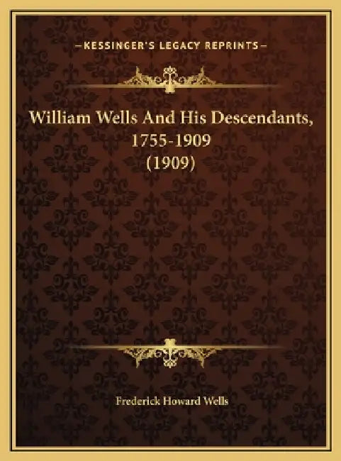William Wells And His Descendants, 1755-1909 (1909) by Frederick Howard Wells