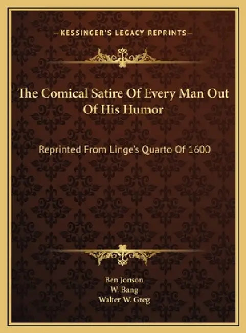 The Comical Satire Of Every Man Out Of His Humor: Reprinted From Linge's Quarto Of 1600 by Ben Jonson, W. Bang, Walter W. Greg