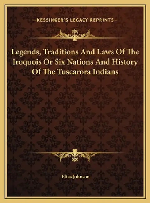 Legends, Traditions And Laws Of The Iroquois Or Six Nations And History Of The Tuscarora Indians by Elias Johnson