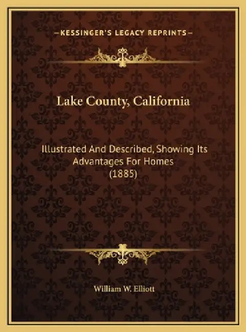 Lake County, California: Illustrated And Described, Showing Its Advantages For Homes (1885) by William W. Elliott