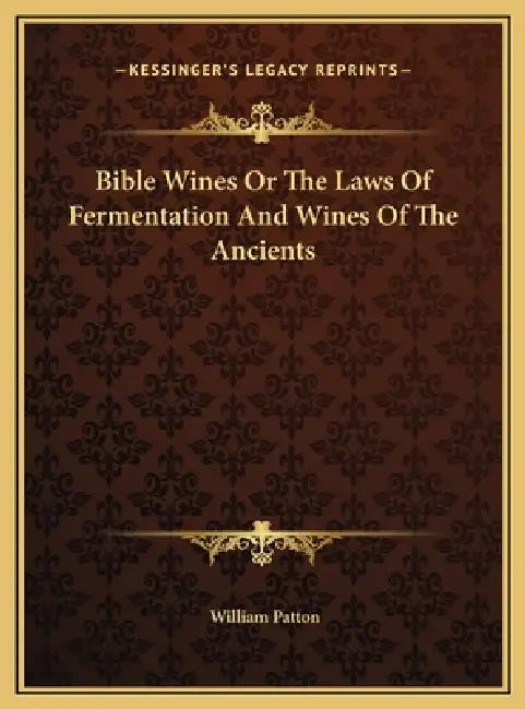 Bible Wines Or The Laws Of Fermentation And Wines Of The Ancients by William Patton