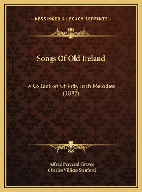 Songs Of Old Ireland: A Collection Of Fifty Irish Melodies (1882) by Alfred Perceval Graves, Charles Villiers Stanford