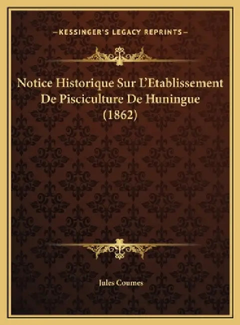 Notice Historique Sur L'Etablissement De Pisciculture De Huningue (1862) by Jules Coumes