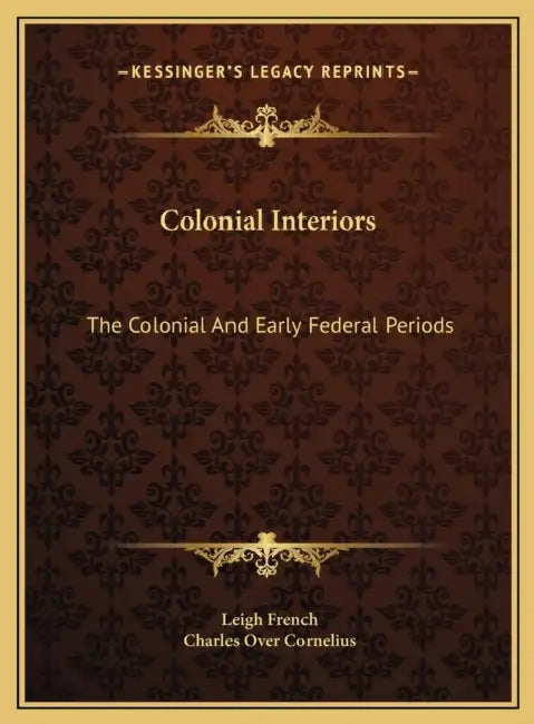 Colonial Interiors: The Colonial And Early Federal Periods by Leigh French, Charles Over Cornelius