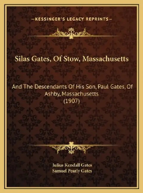Silas Gates, Of Stow, Massachusetts: And The Descendants Of His Son, Paul Gates, Of Ashby, Massachusetts (1907) by Julius Kendall Gates, Samuel Pearly Gates