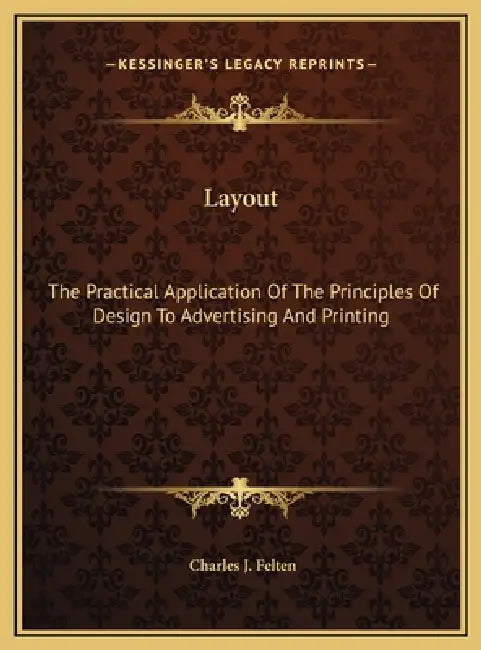 Layout: The Practical Application Of The Principles Of Design To Advertising And Printing by Charles J. Felten