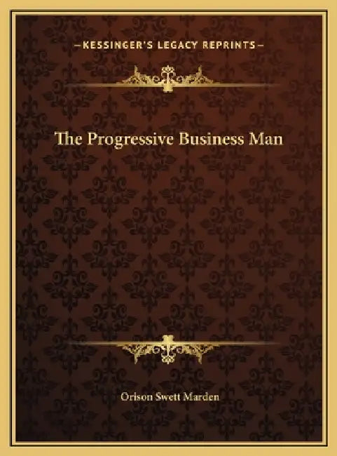 The Progressive Business Man by Orison Swett Marden