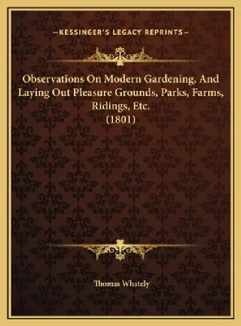 Observations On Modern Gardening, And Laying Out Pleasure Grounds, Parks, Farms, Ridings, Etc. (1801) by Thomas Whately