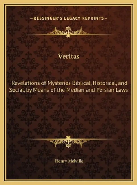 Veritas: Revelations of Mysteries Biblical, Historical, and Social, by Means of the Median and Persian Laws by Henry Melville