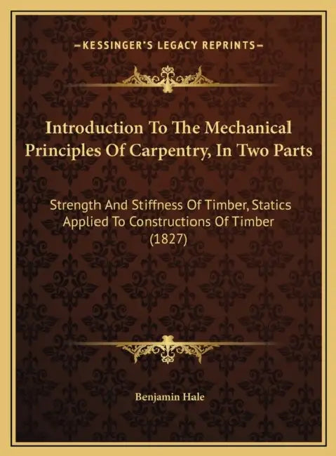 Introduction To The Mechanical Principles Of Carpentry, In Two Parts: Strength And Stiffness Of Timber, Statics Applied To Constructions Of Timber (18 by Benjamin Hale