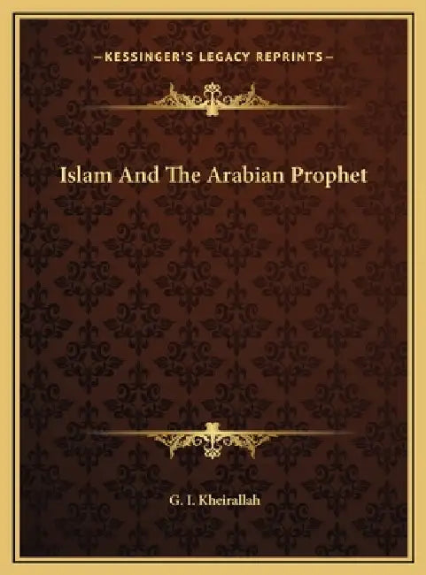 Islam And The Arabian Prophet by G. I. Kheirallah