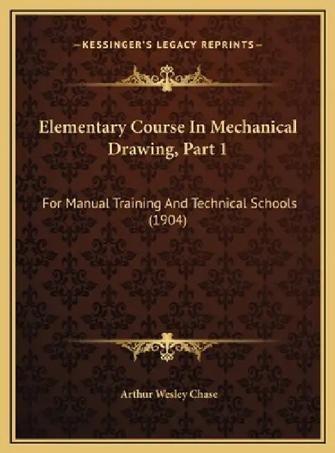 Elementary Course In Mechanical Drawing, Part 1: For Manual Training And Technical Schools (1904) by Arthur Wesley Chase