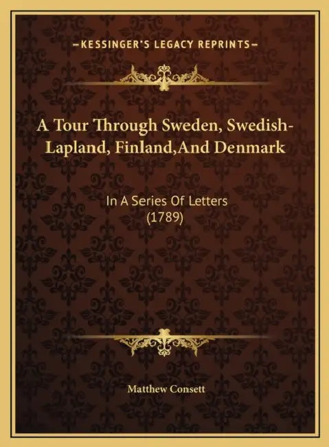 A Tour Through Sweden, Swedish-Lapland, Finland, And Denmark: In A Series Of Letters (1789) by Matthew Consett