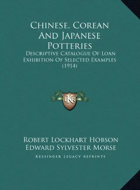 Chinese, Corean And Japanese Potteries: Descriptive Catalogue Of Loan Exhibition Of Selected Examples (1914) by Robert Lockhart Hobson, Edward Sylvester Morse, Rose Sickler Williams
