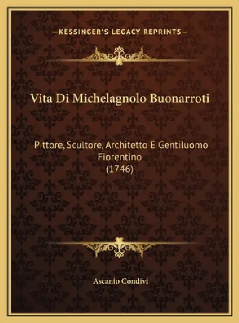 Vita Di Michelagnolo Buonarroti: Pittore, Scultore, Architetto E Gentiluomo Fiorentino (1746) by Ascanio Condivi