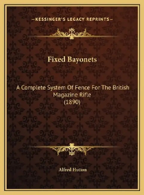 Fixed Bayonets: A Complete System Of Fence For The British Magazine Rifle (1890) by Alfred Hutton
