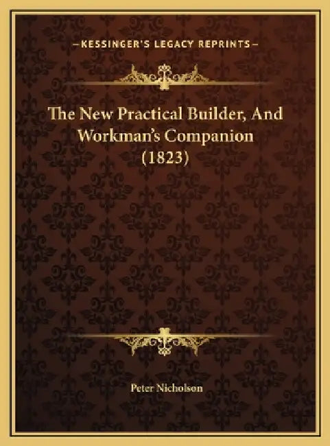 The New Practical Builder, And Workman's Companion (1823) by Peter Nicholson