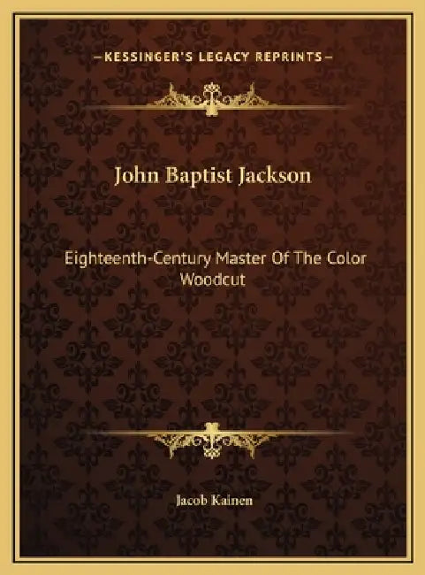 John Baptist Jackson: Eighteenth-Century Master Of The Color Woodcut by Jacob Kainen
