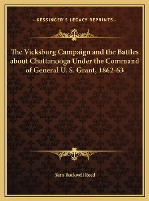 The Vicksburg Campaign and the Battles about Chattanooga Under the Command of General U. S. Grant, 1862-63 by Sam Rockwell Reed