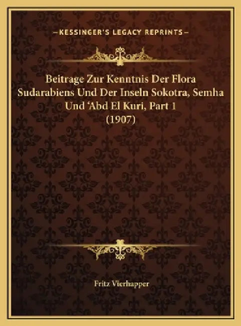 Beitrage Zur Kenntnis Der Flora Sudarabiens Und Der Inseln Sokotra, Semha Und 'Abd El Kuri, Part 1 (1907) by Fritz Vierhapper
