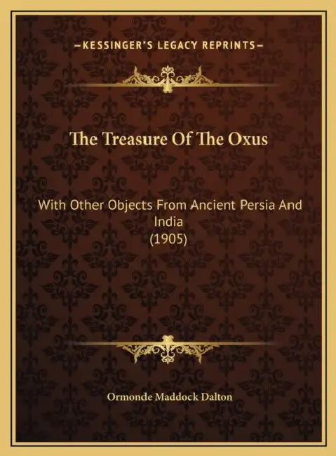The Treasure Of The Oxus: With Other Objects From Ancient Persia And India (1905) by Ormonde Maddock Dalton