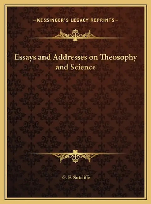Essays and Addresses on Theosophy and Science by G. E. Sutcliffe