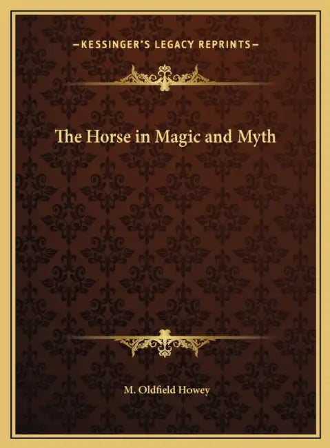 The Horse in Magic and Myth by M. Oldfield Howey