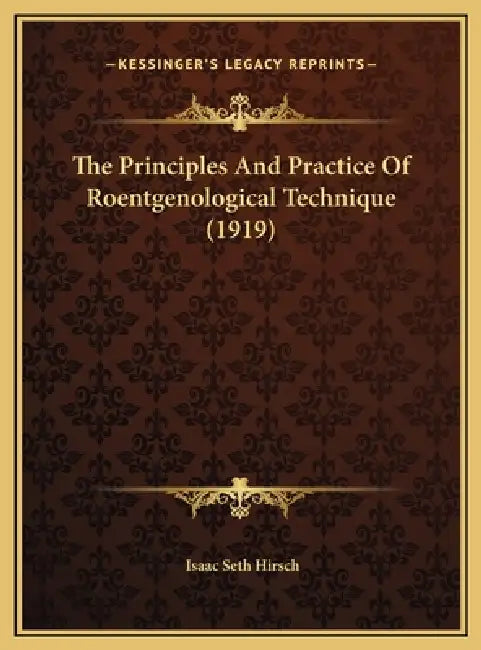 The Principles And Practice Of Roentgenological Technique (1919) by Isaac Seth Hirsch