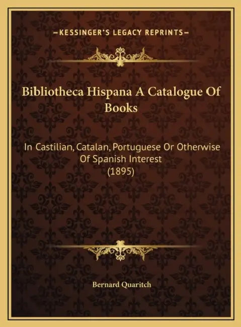 Bibliotheca Hispana A Catalogue Of Books: In Castilian, Catalan, Portuguese Or Otherwise Of Spanish Interest (1895) by Bernard Quaritch