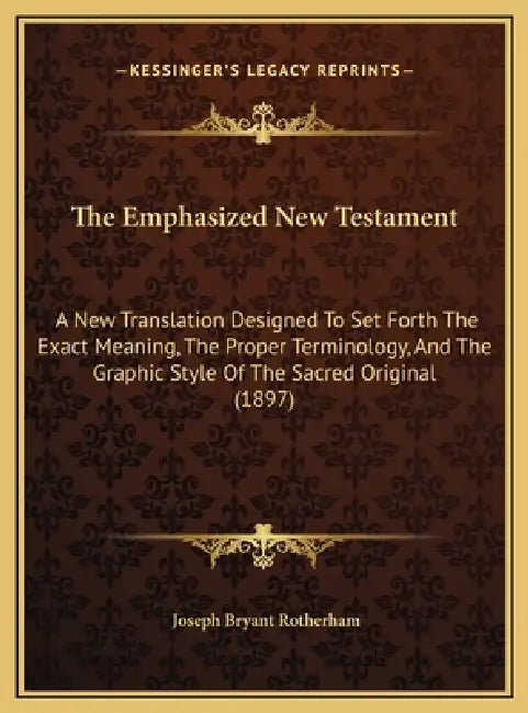 The Emphasized New Testament: A New Translation Designed To Set Forth The Exact Meaning, The Proper Terminology, And The Graphic Style Of The Sacred by Joseph Bryant Rotherham