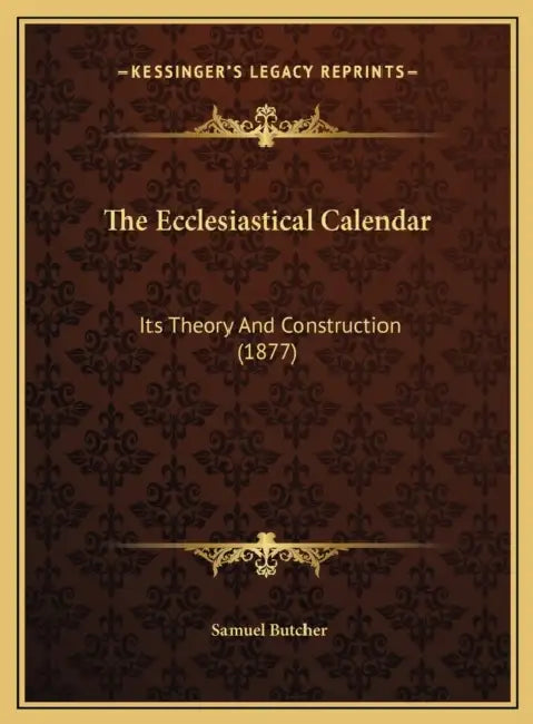 The Ecclesiastical Calendar: Its Theory And Construction (1877) by Samuel Butcher