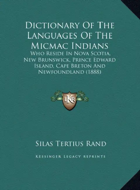 Dictionary Of The Languages Of The Micmac Indians: Who Reside In Nova Scotia, New Brunswick, Prince Edward Island, Cape Breton And Newfoundland (1888) by Silas Tertius Rand