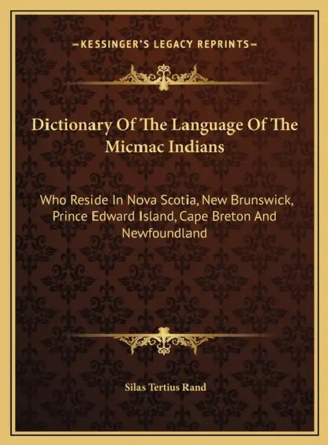 Dictionary Of The Language Of The Micmac Indians: Who Reside In Nova Scotia, New Brunswick, Prince Edward Island, Cape Breton And Newfoundland by Silas Tertius Rand