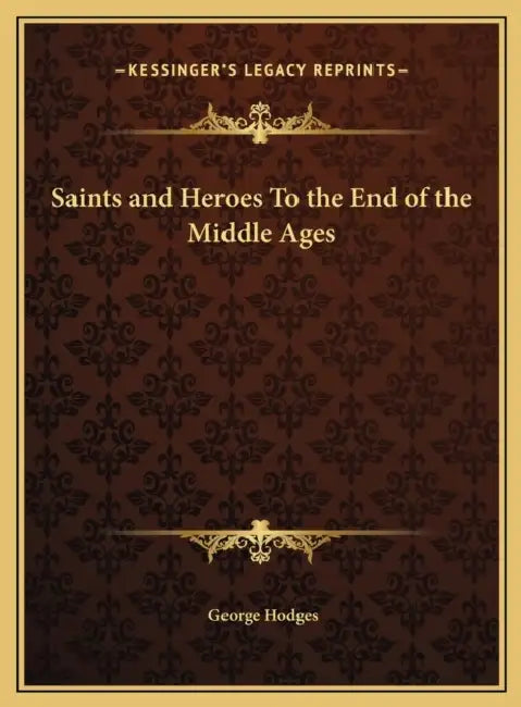 Saints and Heroes To the End of the Middle Ages by George Hodges