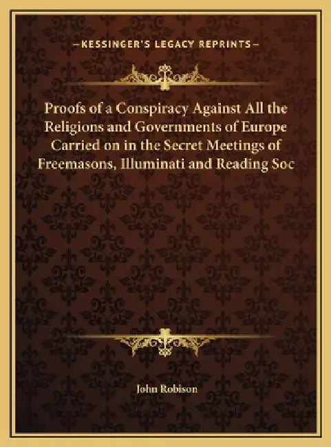 Proofs of a Conspiracy Against All the Religions and Governments of Europe Carried on in the Secret Meetings of Freemasons, Illuminati and Reading Soc by John Robison