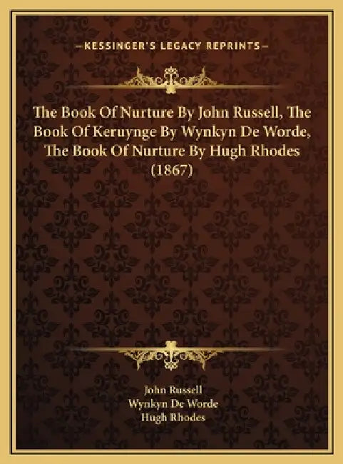 The Book Of Nurture By John Russell, The Book Of Keruynge By Wynkyn De Worde, The Book Of Nurture By Hugh Rhodes (1867) by John Russell, Wynkyn De Worde, Hugh Rhodes