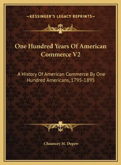 One Hundred Years Of American Commerce V2: A History Of American Commerce By One Hundred Americans, 1795-1895 by Chauncey M. DePew