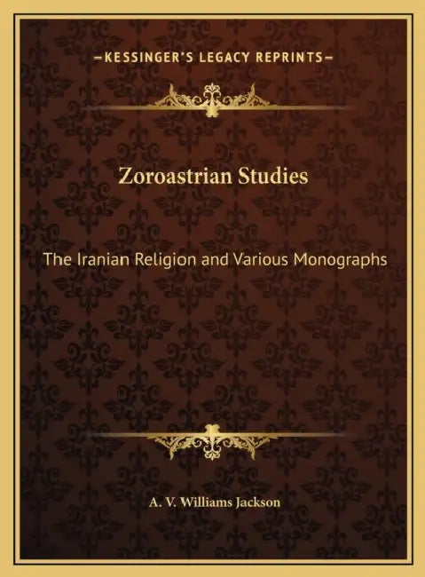 Zoroastrian Studies: The Iranian Religion and Various Monographs by A. V. Williams Jackson