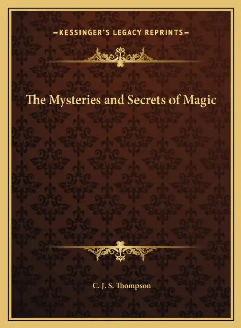 The Mysteries and Secrets of Magic by C. J. S. Thompson