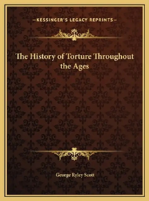 The History of Torture Throughout the Ages by George Ryley Scott