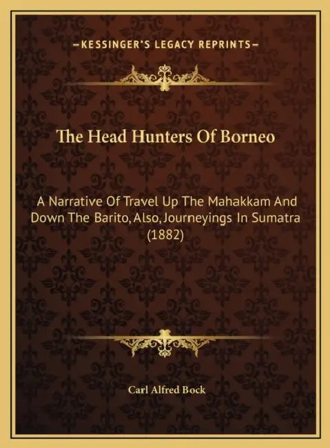 The Head Hunters Of Borneo: A Narrative Of Travel Up The Mahakkam And Down The Barito, Also, Journeyings In Sumatra (1882) by Carl Alfred Bock