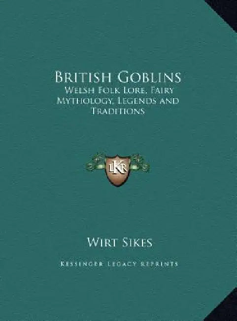 British Goblins: Welsh Folk Lore, Fairy Mythology, Legends and Traditions by Wirt Sikes