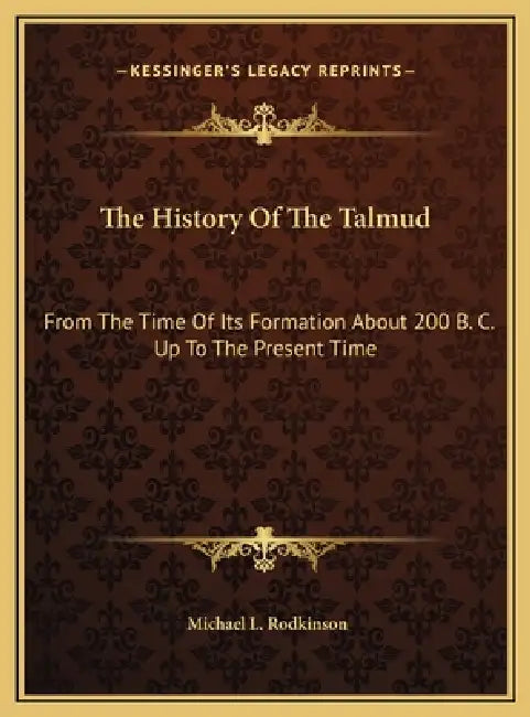 The History Of The Talmud: From The Time Of Its Formation About 200 B. C. Up To The Present Time by Michael L. Rodkinson