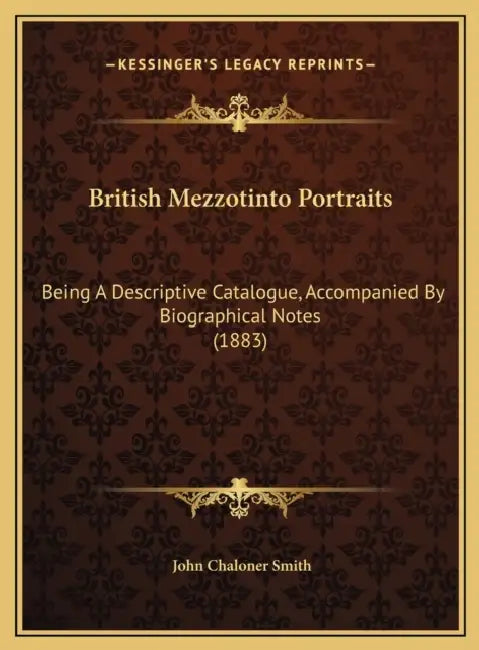 British Mezzotinto Portraits: Being A Descriptive Catalogue, Accompanied By Biographical Notes (1883) by John Chaloner Smith