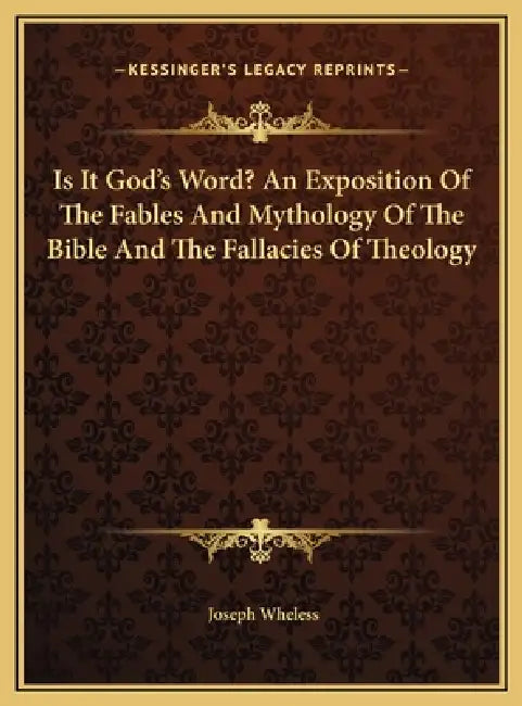 Is It God's Word? An Exposition Of The Fables And Mythology Of The Bible And The Fallacies Of Theology by Joseph Wheless