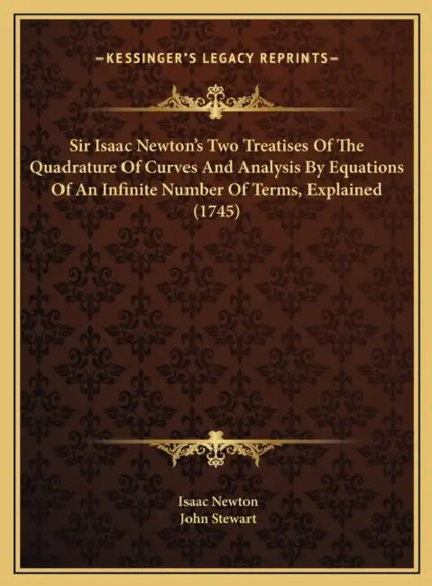 Sir Isaac Newton's Two Treatises Of The Quadrature Of Curves And Analysis By Equations Of An Infinite Number Of Terms, Explained (1745) by Isaac Newton, John Stewart